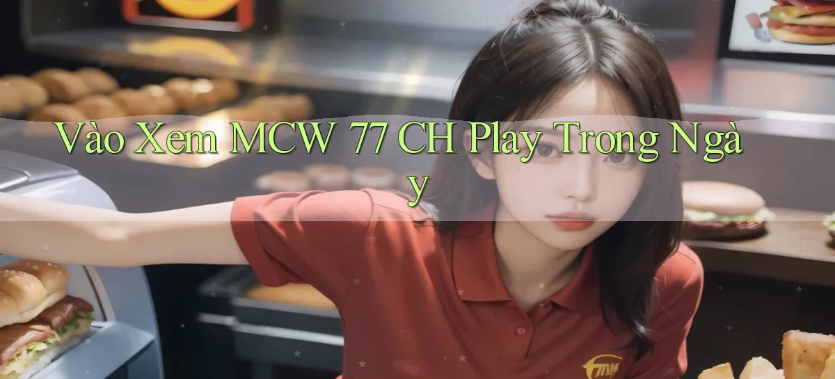 vào xem mcw 77 ch play trong ngày