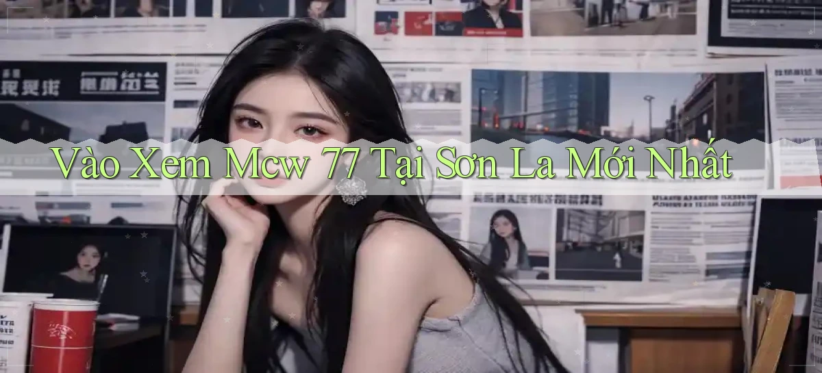 vào xem mcw 77 tại Sơn La mới nhất