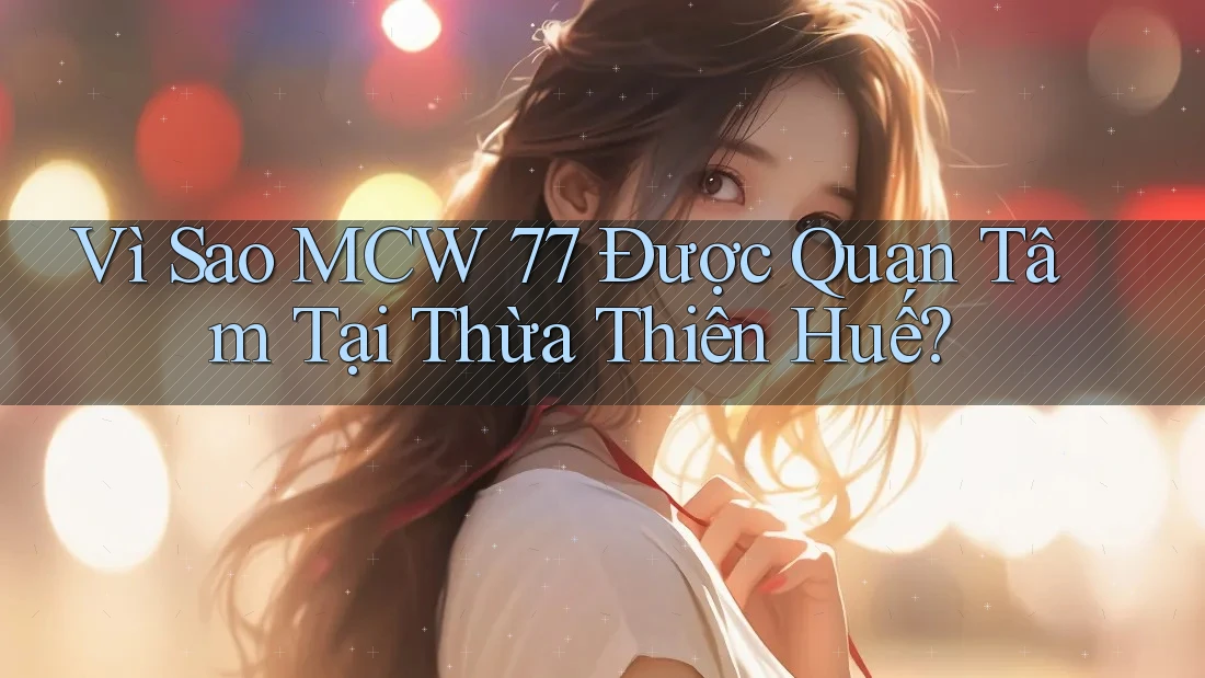Vì Sao MCW 77 Được Quan Tâm Tại Thừa Thiên Huế?