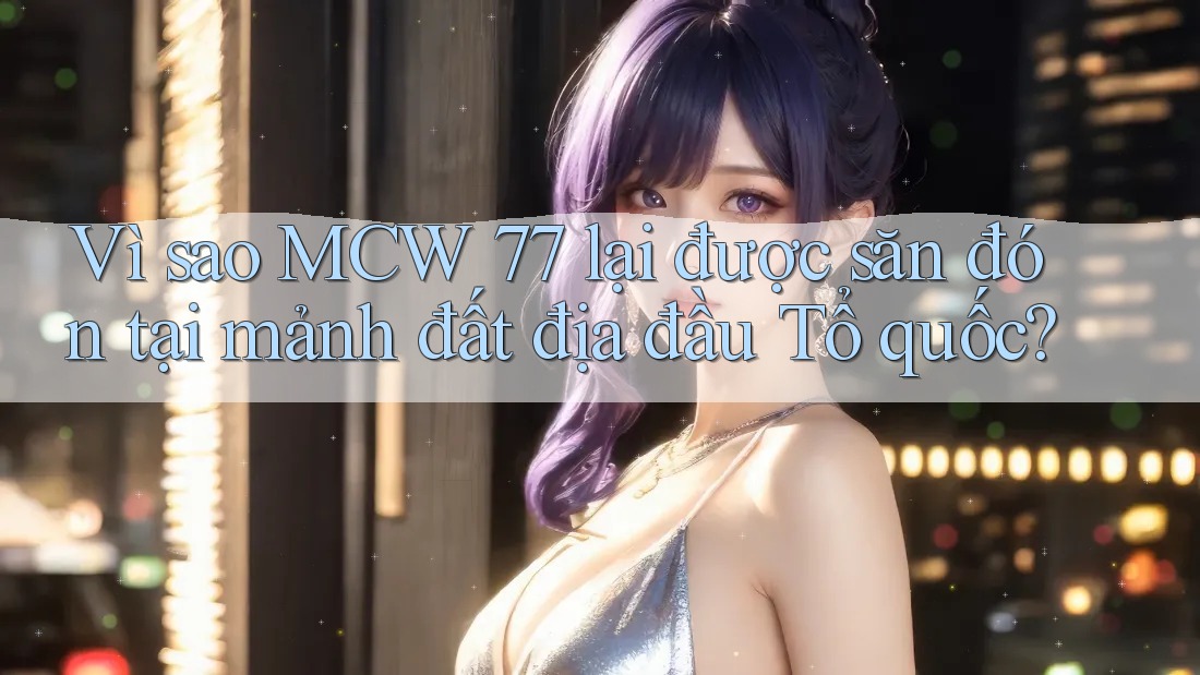 Vì sao MCW 77 lại được săn đón tại mảnh đất địa đầu Tổ quốc?