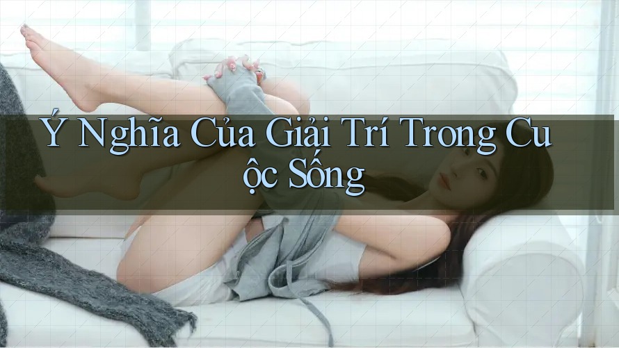Ý Nghĩa Của Giải Trí Trong Cuộc Sống Ý Nghĩa Của Giải Trí Trong Cuộc Sống
